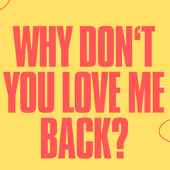 WHY DON'T YOU LOVE ME BACK ?