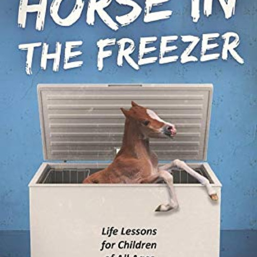 [Get] PDF 💚 Never Hide a Horse in the Freezer: Life Lessons for Children of All Ages