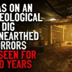 "I was on an archaeological dig. We unearthed horrors not seen for a thousand years" Creepypasta
