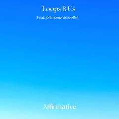 Loops R Us (feat. lofi moments & 5 Bot) - Affirmative (Free To DL For 14 Days)