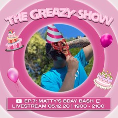 The Greazy Show: Episode 7 (MATTY'S BDAY BASH)
