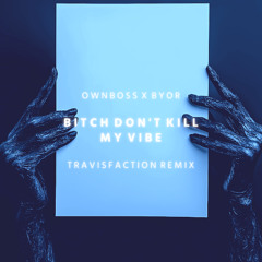 OWNBOSS, BYOR - Bitch Don't Kill My Vibe (Travisfaction Remix) 🌀