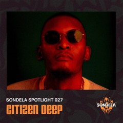 Sondela Spotlight 027 - Citizen Deep