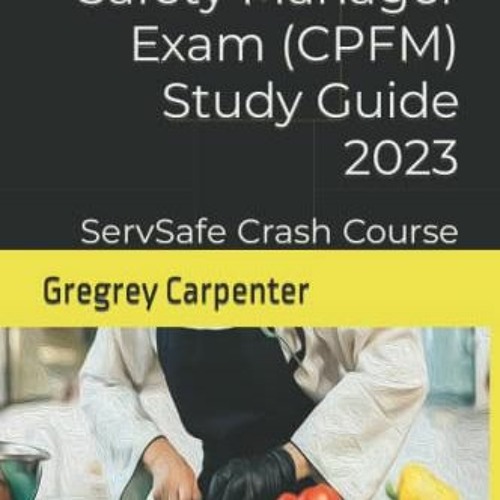 Get PDF EBOOK EPUB KINDLE Certified Food Safety Manager Exam (CPFM) Study Guide 2023: ServSafe & CPF