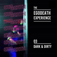 The Egodeath Experience – #3: Dark & Dirty