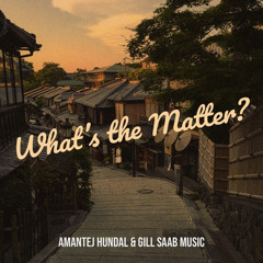 what’s the matter? - Amantej Hundal & Gill Saab Music