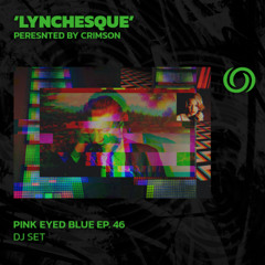 'LYNCHESQUE' presented by Crimson| Pink Eyed Blue Ep. 46 | 08/05/2025