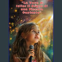 Read eBook [PDF] 🌟 "La Voce di Iulia: Il Sogno di una Piccola Cantante": "Così come il sole splend