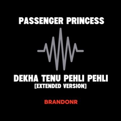 Passenger Princess x Dekha Tenu Pehli Pehli [Extended Version] (Full Remix) BrandonR