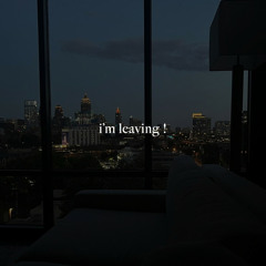 i'm leaving !