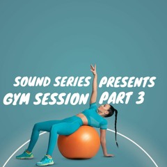 SOUND SERIES PRESENTS: GYM SESSION PART 3