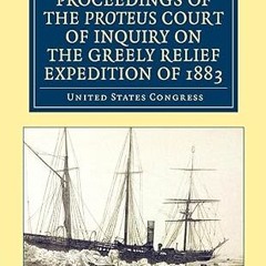 [❤READ ⚡EBOOK⚡] Proceedings of the Proteus Court of Inquiry on the Greely Relief Expedition of