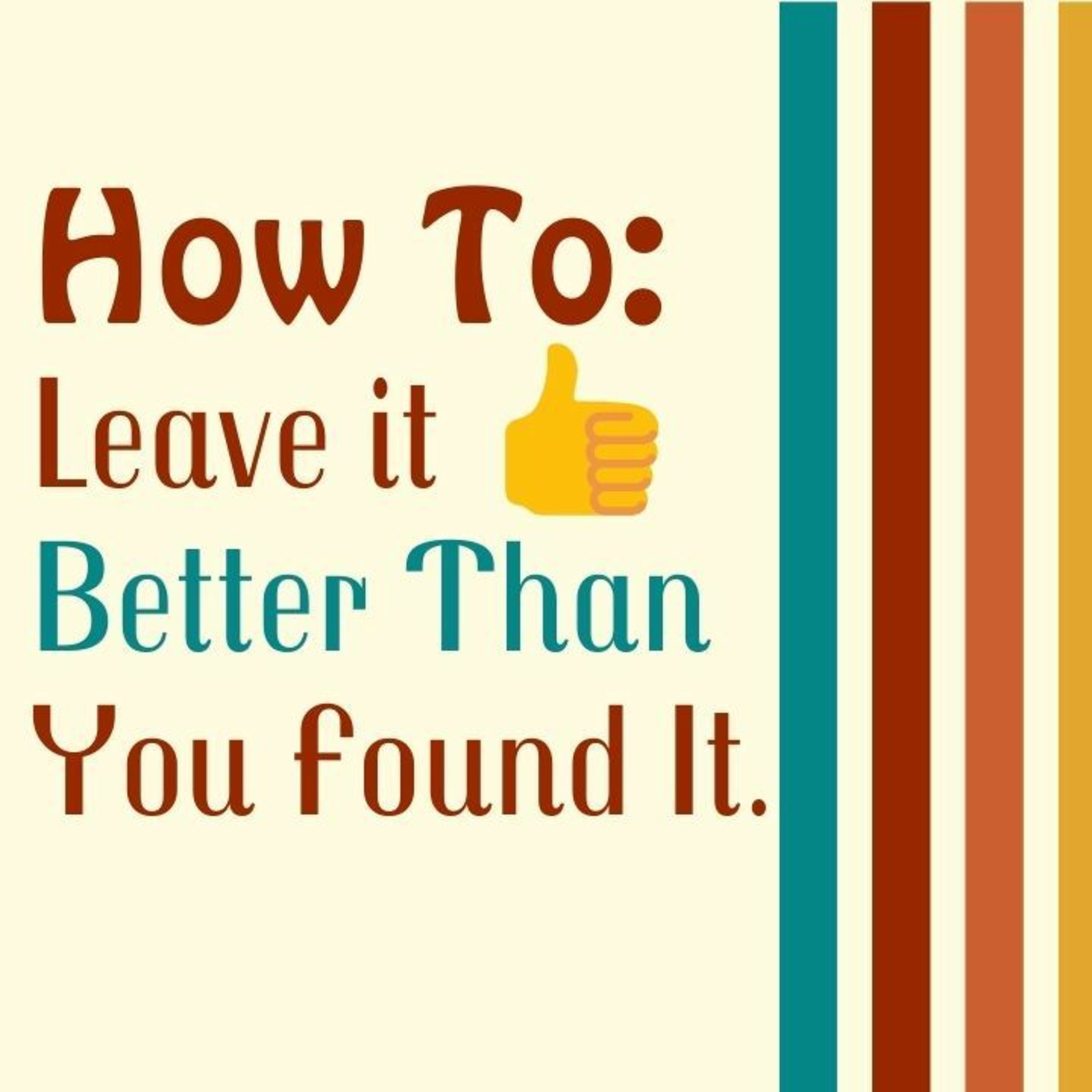 What The World Needs Now : How To Leave It Better Than You Found It Part 1
