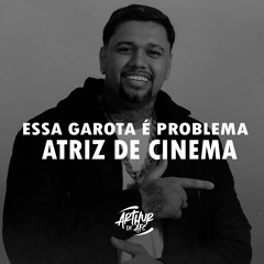 ESSA GAROTA É PROBLEMA, Atriz De Cinema ( ARTHUR DE AFC ) MC PH