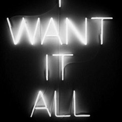 I Want It All