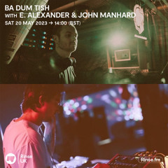 Ba Dum Tish w/ E. Alexander & John Manhard [Mui Mui Records] - 20th May 2023 - Rinse FM