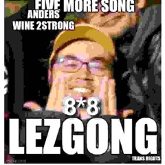 LEZGONGUEFIVEMORESONGANDERSWINETOSTRONGHITTHEBONGSOMEHWEREIBELONG