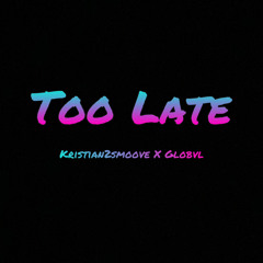 Too Late ft. Globvl