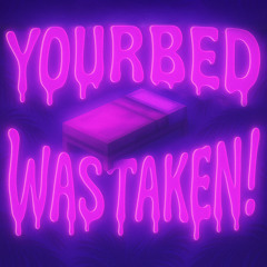 yourbedwastaken!