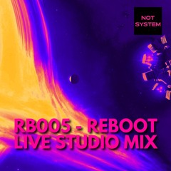 RB005 - Reboot by NOT SYSTEM - Live Studio Mix