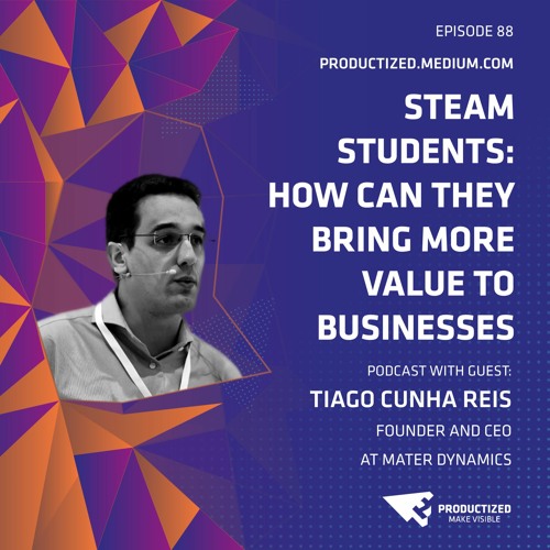 88. STEAM Students: How Can They Bring More Value To Businesses with Tiago Cunha Reis