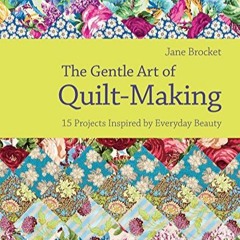 TÉLÉCHARGER The Gentle Art of Quilt-Making: 15 Projects Inspired by Everyday Beauty en version PDF