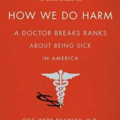 [DOWNLOAD] EBOOK √ How We Do Harm: A Doctor Breaks Ranks About Being Sick in America
