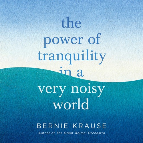 The Power of Tranquility in a Very Noisy World by Bernie Krause, readers in description(Extract)