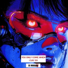 YOU ONLY COME WHEN I SAY SO