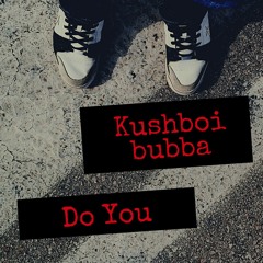 Kushboi bubba- Do you