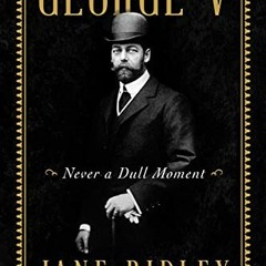 VIEW EPUB 🗃️ George V: Never a Dull Moment by  Jane Ridley PDF EBOOK EPUB KINDLE