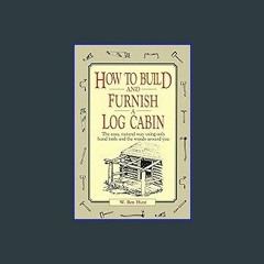 ((Ebook)) ⚡ How to Build and Furnish a Log Cabin: The Easy, Natural Way Using Only Hand Tools and