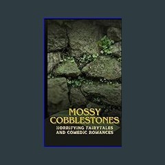 READ [PDF] 📖 Mossy Cobblestones: A Collection of Horrifying Fairytales and Comedic Romances Pdf Eb