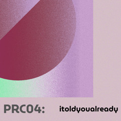 PRC04 - itoldyoualready