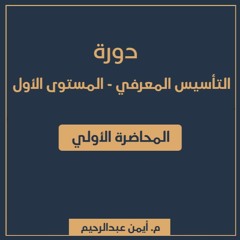 دورة التأسيس المعرفي 1 | المحاضرة الأولى - م. أيمن عبدالرحيم