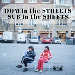 DOM In the STREETS, SUB in the SHEETS