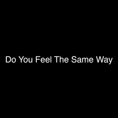 Do You Feel The Same Way