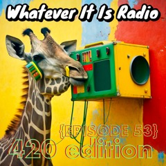 "Whatever It Is Radio" Episode 53 (420 Edition)