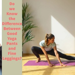 Do we Know the Difference Between Good Yoga Pants and Fine Leggings?