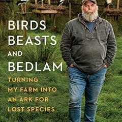 ACCESS [PDF EBOOK EPUB KINDLE] Birds, Beasts and Bedlam: Turning My Farm into an Ark