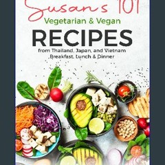 [Ebook] 📖 Susan’s 101 Vegetarian & Vegan Recipes from Thailand, Japan, and Vietnam: Breakfast, Lun