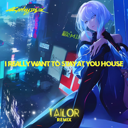 'Cyberpunk - I really want to stay at your house' x 'Kygo - Firestone' (TAILOR Remix)