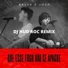 kaleb e Josh - Que Esse Fogo Não Se Apague - Dj Hud Roc Remix