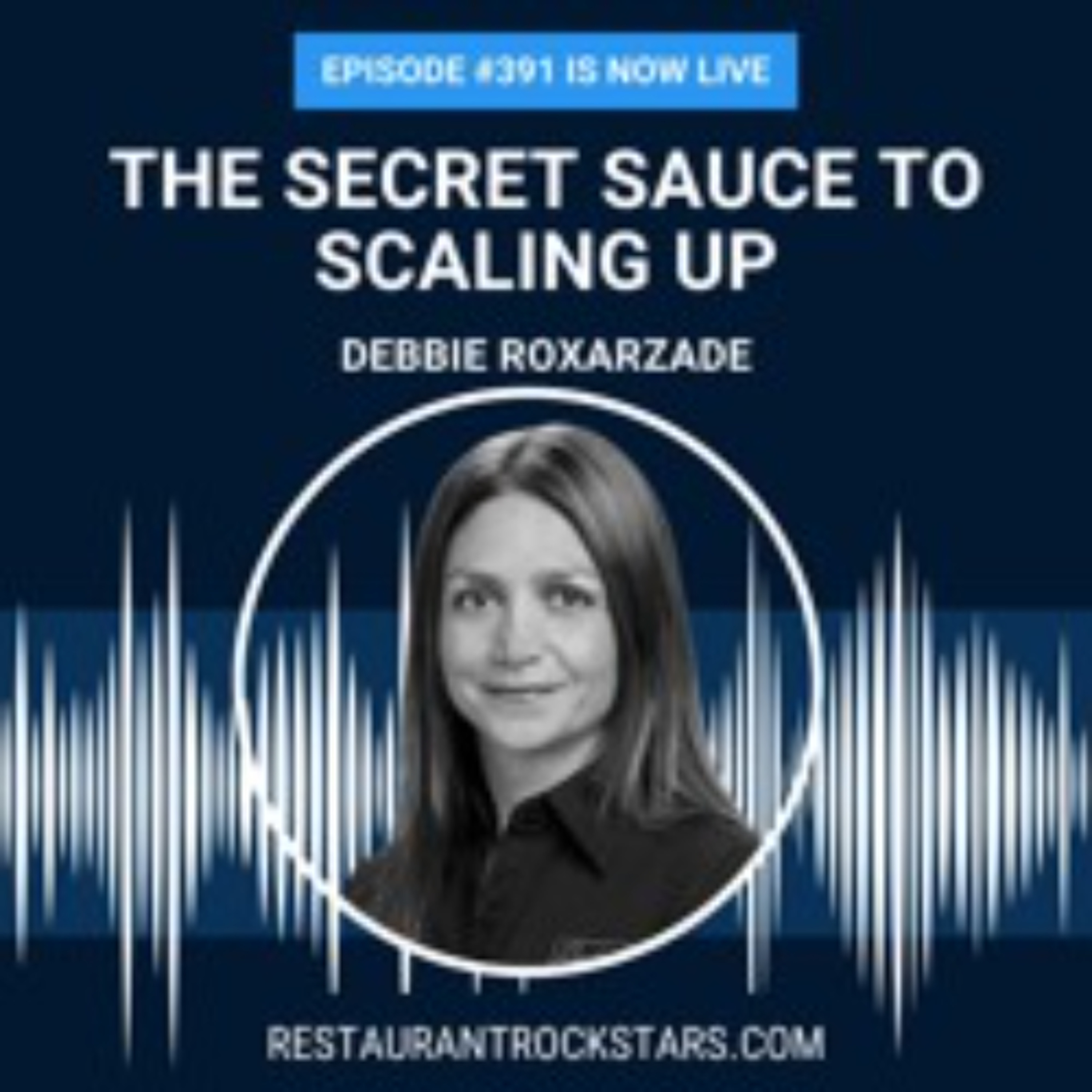 391. The Secret Sauce to Scaling Up in The Restaurant Business - Debbie Roxarzade