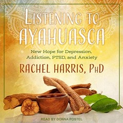 READ KINDLE 💗 Listening to Ayahuasca: New Hope for Depression, Addiction, PTSD, and