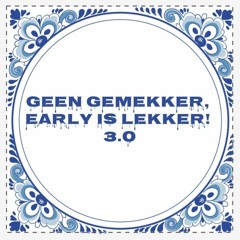 Geen Gemekker, Early is Lekker! 3.0