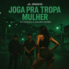 JL UNICO - JOGA PRA TROPA MULHER (DJ NANDINHO 22 & DJ 2D O ASTRO )