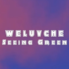 SEEING GREEN FT. WELUVCHE