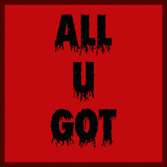 All U Got