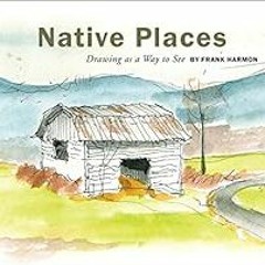 [READ] PDF 📔 Native Places: Drawing as a Way to See (ORO EDITIONS) by Frank Harmon [